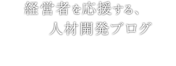 経営者を応援する、人材開発ブログ